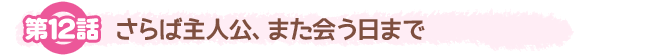 第12話「さらば主人公、また会う日まで」