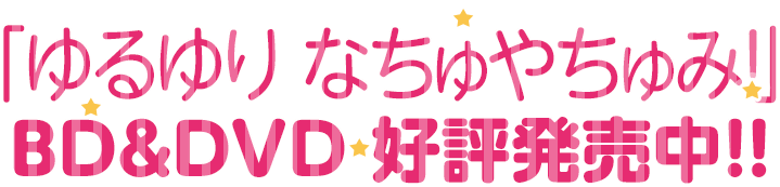 「ゆるゆり なちゅやちゅみ！」BD＆DVD　好評発売中